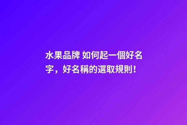 水果品牌 如何起一個好名字，好名稱的選取規則！-第1張-商標起名-玄機派